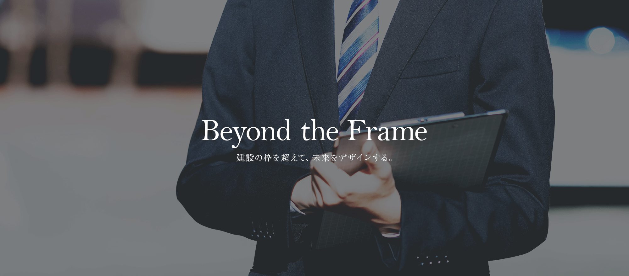 Beyond the Frame.―建設の枠を超えて、未来をデザインする。Beyond the Frame.―建設の枠を超えて、未来をデザインする。